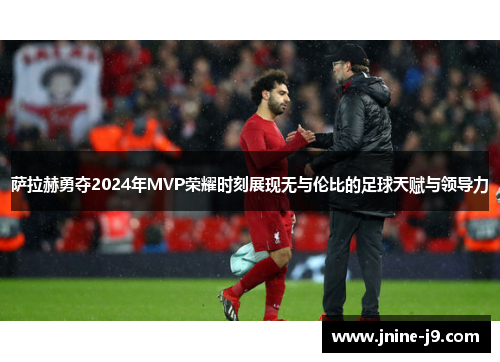 萨拉赫勇夺2024年MVP荣耀时刻展现无与伦比的足球天赋与领导力