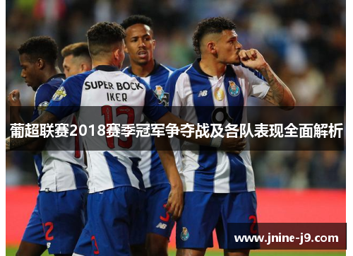 葡超联赛2018赛季冠军争夺战及各队表现全面解析 葡超联赛2018赛季冠军争夺战及各队表现全面解析