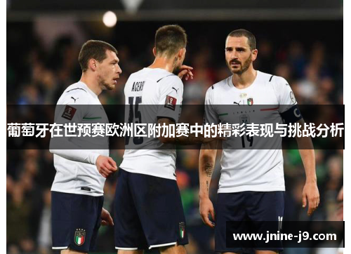 葡萄牙在世预赛欧洲区附加赛中的精彩表现与挑战分析 葡萄牙在世预赛欧洲区附加赛中的精彩表现与挑战分析