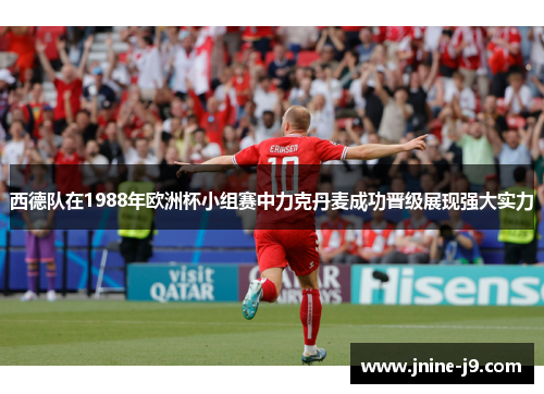 西德队在1988年欧洲杯小组赛中力克丹麦成功晋级展现强大实力 西德队在1988年欧洲杯小组赛中力克丹麦成功晋级展现强大实力