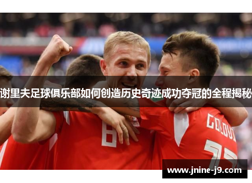 谢里夫足球俱乐部如何创造历史奇迹成功夺冠的全程揭秘