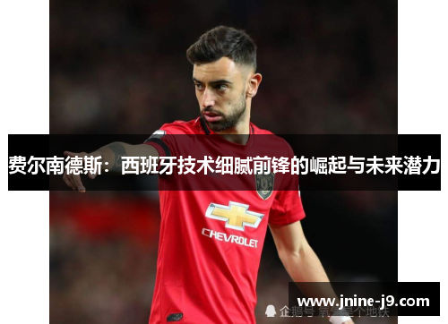 费尔南德斯:西班牙技术细腻前锋的崛起与未来潜力 费尔南德斯:西班牙技术细腻前锋的崛起与未来潜力