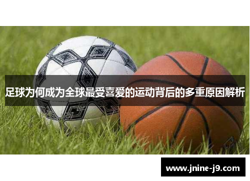 足球为何成为全球最受喜爱的运动背后的多重原因解析