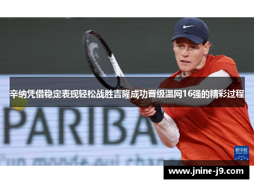 辛纳凭借稳定表现轻松战胜吉隆成功晋级温网16强的精彩过程 辛纳凭借稳定表现轻松战胜吉隆成功晋级温网16强的精彩过程