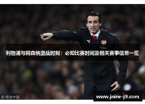 利物浦与阿森纳激战时刻：必知比赛时间及相关赛事信息一览
