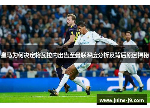 皇马为何决定将瓦拉内出售至曼联深度分析及背后原因揭秘