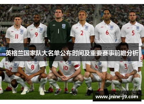英格兰国家队大名单公布时间及重要赛事前瞻分析
