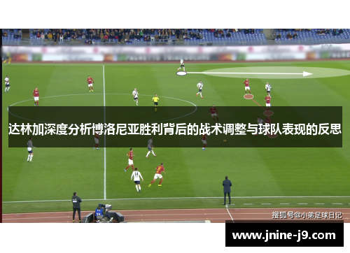 达林加深度分析博洛尼亚胜利背后的战术调整与球队表现的反思