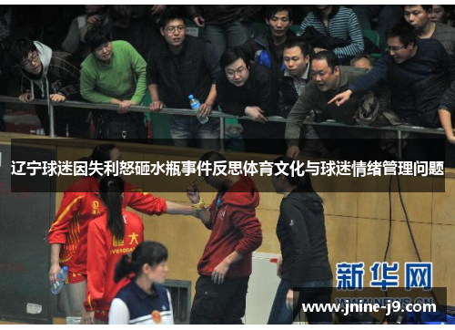 辽宁球迷因失利怒砸水瓶事件反思体育文化与球迷情绪管理问题