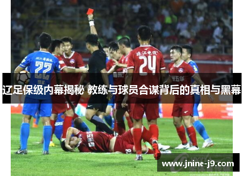 辽足保级内幕揭秘 教练与球员合谋背后的真相与黑幕