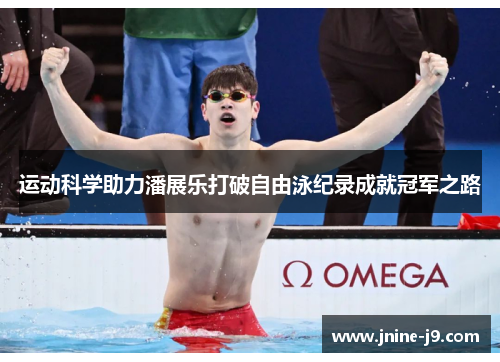 运动科学助力潘展乐打破自由泳纪录成就冠军之路