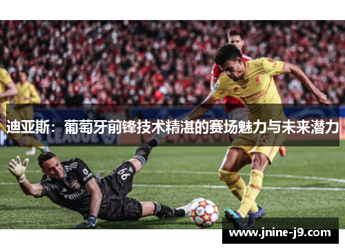 迪亚斯：葡萄牙前锋技术精湛的赛场魅力与未来潜力