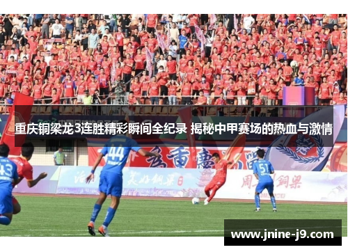 重庆铜梁龙3连胜精彩瞬间全纪录 揭秘中甲赛场的热血与激情 重庆铜梁龙3连胜精彩瞬间全纪录 揭秘中甲赛场的热血与激情