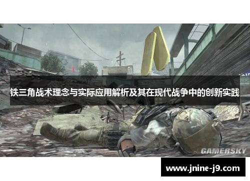 铁三角战术理念与实际应用解析及其在现代战争中的创新实践