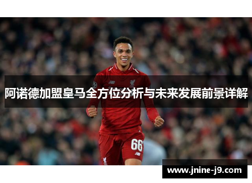 阿诺德加盟皇马全方位分析与未来发展前景详解