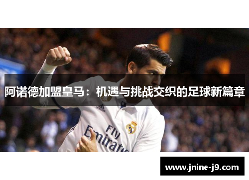 阿诺德加盟皇马:机遇与挑战交织的足球新篇章 阿诺德加盟皇马:机遇与挑战交织的足球新篇章