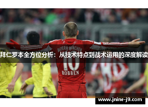 拜仁罗本全方位分析:从技术特点到战术运用的深度解读 拜仁罗本全方位分析:从技术特点到战术运用的深度解读