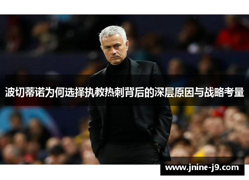 波切蒂诺为何选择执教热刺背后的深层原因与战略考量 波切蒂诺为何选择执教热刺背后的深层原因与战略考量