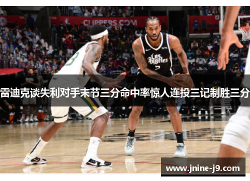 雷迪克谈失利对手末节三分命中率惊人连投三记制胜三分