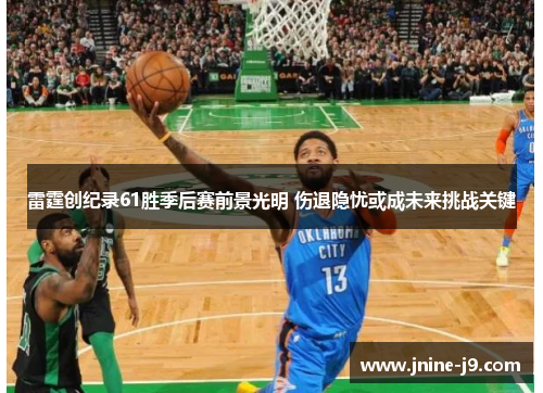 雷霆创纪录61胜季后赛前景光明 伤退隐忧或成未来挑战关键