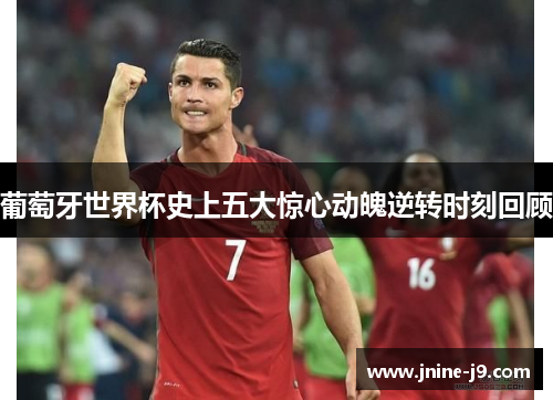 葡萄牙世界杯史上五大惊心动魄逆转时刻回顾