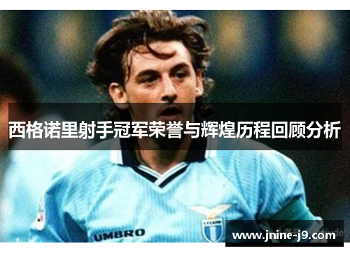 西格诺里射手冠军荣誉与辉煌历程回顾分析 西格诺里射手冠军荣誉与辉煌历程回顾分析