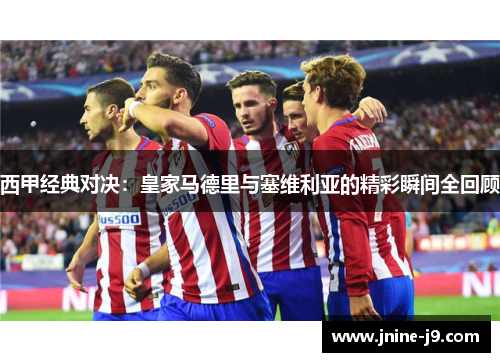 西甲经典对决：皇家马德里与塞维利亚的精彩瞬间全回顾
