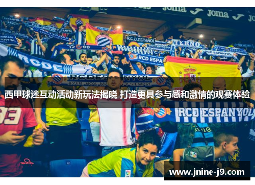 西甲球迷互动活动新玩法揭晓 打造更具参与感和激情的观赛体验