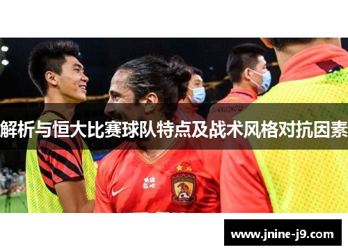 解析与恒大比赛球队特点及战术风格对抗因素