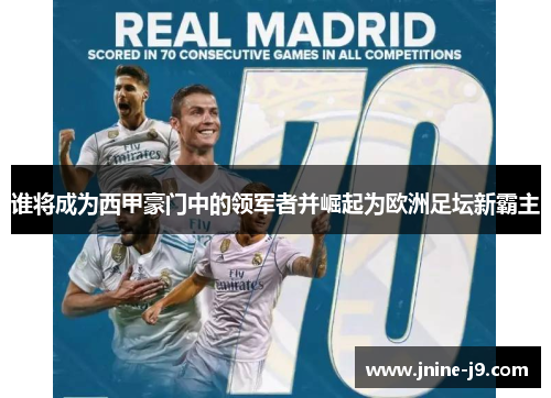 谁将成为西甲豪门中的领军者并崛起为欧洲足坛新霸主