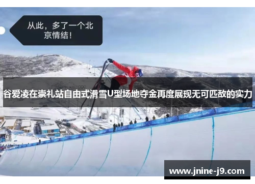 谷爱凌在崇礼站自由式滑雪U型场地夺金再度展现无可匹敌的实力