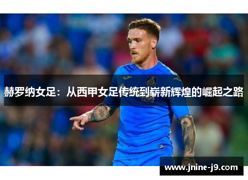 赫罗纳女足：从西甲女足传统到崭新辉煌的崛起之路