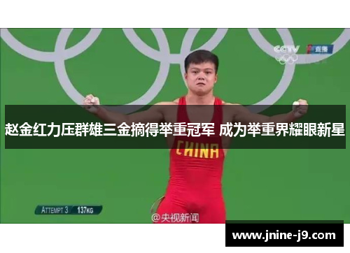 赵金红力压群雄三金摘得举重冠军 成为举重界耀眼新星 赵金红力压群雄三金摘得举重冠军 成为举重界耀眼新星