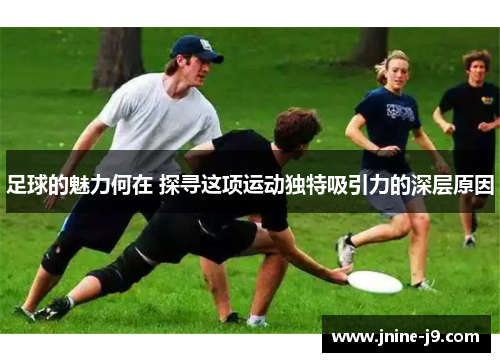足球的魅力何在 探寻这项运动独特吸引力的深层原因