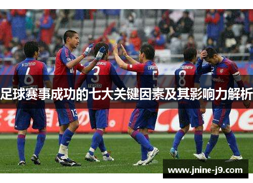 足球赛事成功的七大关键因素及其影响力解析