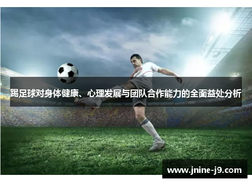 踢足球对身体健康、心理发展与团队合作能力的全面益处分析 踢足球对身体健康、心理发展与团队合作能力的全面益处分析