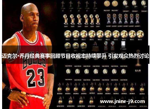 迈克尔·乔丹经典赛事回顾节目收视率持续攀升 引发观众热烈讨论 迈克尔·乔丹经典赛事回顾节目收视率持续攀升 引发观众热烈讨论