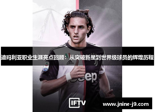 迪玛利亚职业生涯亮点回顾：从突破新星到世界级球员的辉煌历程