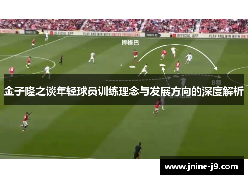 金子隆之谈年轻球员训练理念与发展方向的深度解析 金子隆之谈年轻球员训练理念与发展方向的深度解析