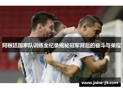 阿根廷国家队训练全纪录揭秘冠军背后的奋斗与荣耀 阿根廷国家队训练全纪录揭秘冠军背后的奋斗与荣耀