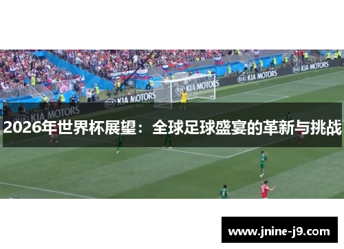 2026年世界杯展望:全球足球盛宴的革新与挑战 2026年世界杯展望:全球足球盛宴的革新与挑战