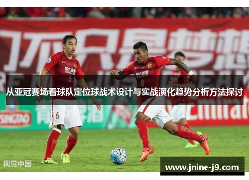 从亚冠赛场看球队定位球战术设计与实战演化趋势分析方法探讨
