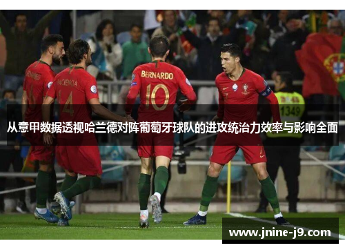 从意甲数据透视哈兰德对阵葡萄牙球队的进攻统治力效率与影响全面 从意甲数据透视哈兰德对阵葡萄牙球队的进攻统治力效率与影响全面