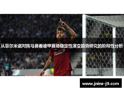 从菲尔米诺对阵马赛看德甲赛场稳定性演变趋势研究的阶段性分析 从菲尔米诺对阵马赛看德甲赛场稳定性演变趋势研究的阶段性分析