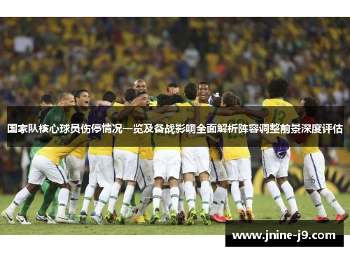 国家队核心球员伤停情况一览及备战影响全面解析阵容调整前景深度评估