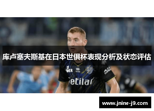 库卢塞夫斯基在日本世俱杯表现分析及状态评估
