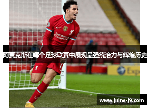 阿贾克斯在哪个足球联赛中展现最强统治力与辉煌历史 阿贾克斯在哪个足球联赛中展现最强统治力与辉煌历史