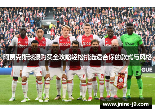 阿贾克斯球服购买全攻略轻松挑选适合你的款式与风格 阿贾克斯球服购买全攻略轻松挑选适合你的款式与风格