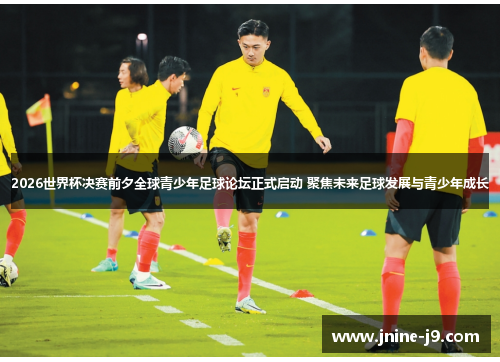 2026世界杯决赛前夕全球青少年足球论坛正式启动 聚焦未来足球发展与青少年成长