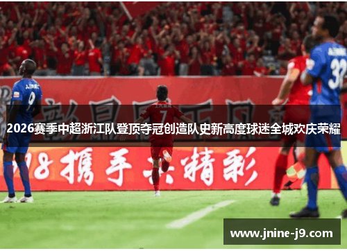 2026赛季中超浙江队登顶夺冠创造队史新高度球迷全城欢庆荣耀